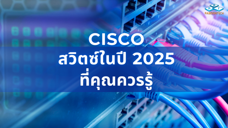 Cisco สวิตซ์ ในปี 2025 ที่คุณควรรู้ 1 Cisco สวิตซ์ในปี 2025 ที่คุณควรรู้