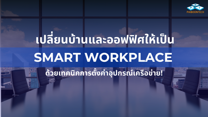 เปลี่ยนบ้าน/ออฟฟิศให้เป็น Smart Workplace ด้วยเทคนิคการตั้งค่าอุปกรณ์เครือข่าย 1 เปลี่ยนบ้านและออฟฟิศให้เป็น Smart Workplace ด้วยเทคนิคการตั้งค่าอุปกรณ์เครือข่าย!