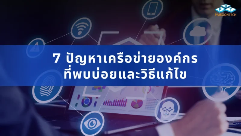 7 ปัญหาเครือข่ายองค์กรที่พบบ่อยและวิธีแก้ไข 1 7 ปัญหาเครือข่ายองค์กรที่พบบ่อยและวิธีแก้ไข