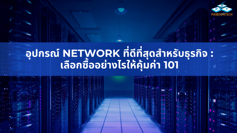 อุปกรณ์ Network ที่ดีที่สุดสำหรับธุรกิจ: เลือกซื้ออย่างไรให้คุ้มค่า 101 1 อุปกรณ์ Network ที่ดีที่สุดสำหรับธุรกิจ เลือกซื้ออย่างไรให้คุ้มค่า 101